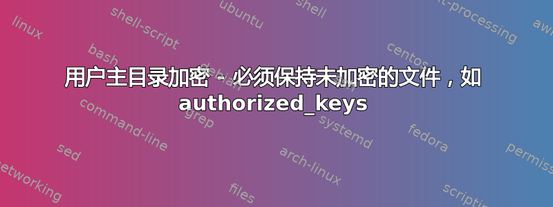 用户主目录加密 - 必须保持未加密的文件，如 authorized_keys