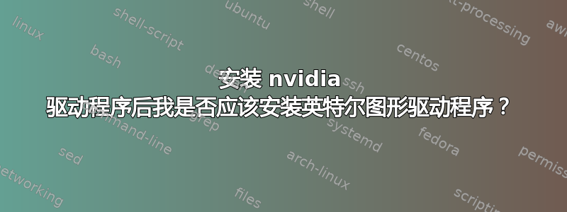 安装 nvidia 驱动程序后我是否应该安装英特尔图形驱动程序？