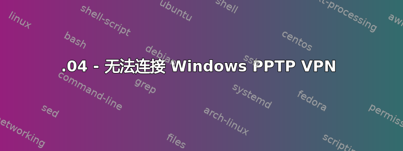 14.04 - 无法连接 Windows PPTP VPN