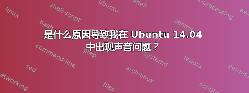 是什么原因导致我在 Ubuntu 14.04 中出现声音问题？