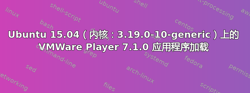 Ubuntu 15.04（内核：3.19.0-10-generic）上的 VMWare Player 7.1.0 应用程序加载