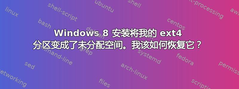 Windows 8 安装将我的 ext4 分区变成了未分配空间。我该如何恢复它？