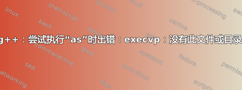 g++：尝试执行“as”时出错：execvp：没有此文件或目录