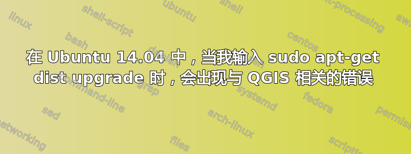 在 Ubuntu 14.04 中，当我输入 sudo apt-get dist upgrade 时，会出现与 QGIS 相关的错误