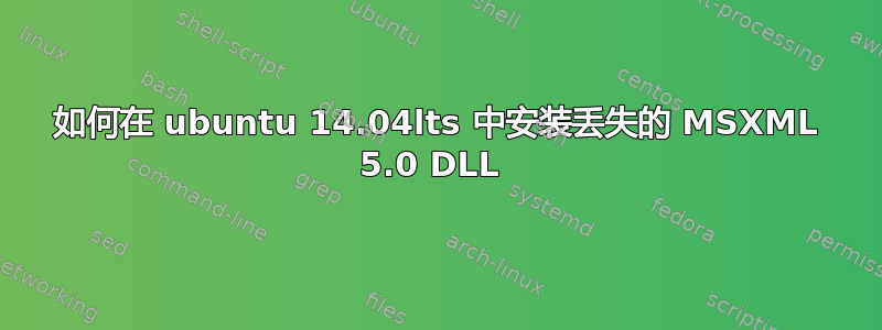 如何在 ubuntu 14.04lts 中安装丢失的 MSXML 5.0 DLL 