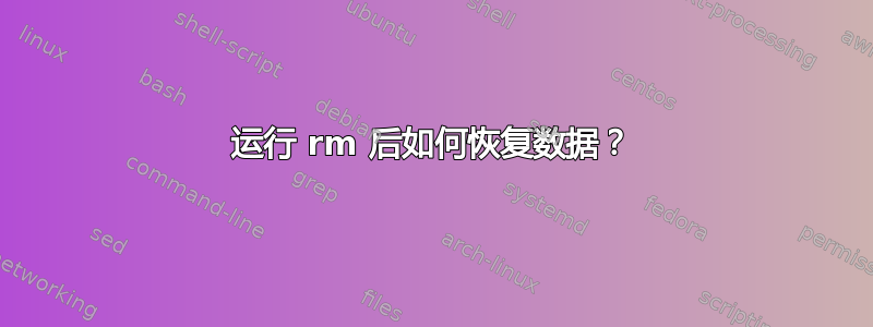 运行 rm 后如何恢复数据？