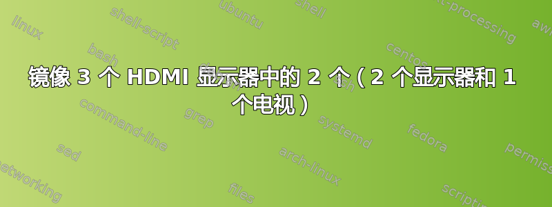 镜像 3 个 HDMI 显示器中的 2 个（2 个显示器和 1 个电视）