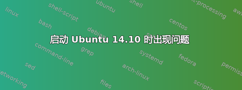 启动 Ubuntu 14.10 时出现问题