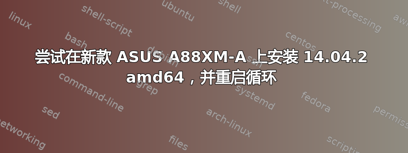 尝试在新款 ASUS A88XM-A 上安装 14.04.2 amd64，并重启循环