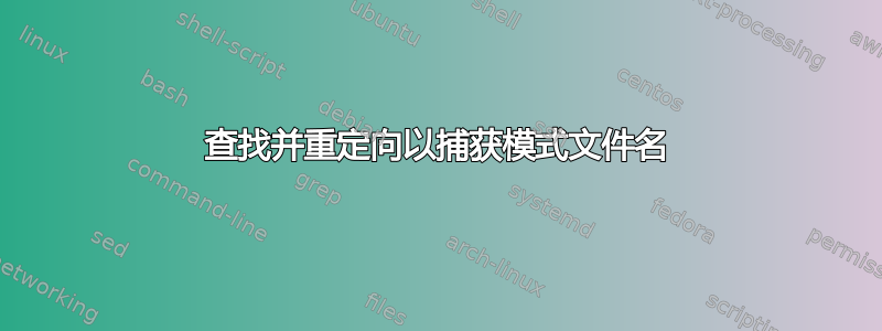 查找并重定向以捕获模式文件名