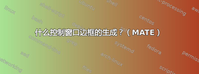 什么控制窗口边框的生成？（MATE）