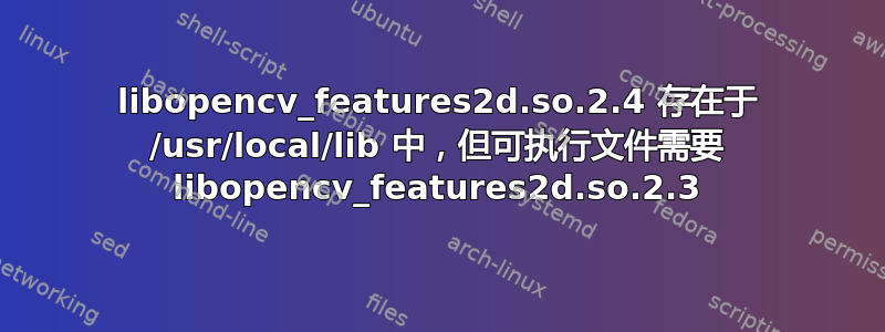 libopencv_features2d.so.2.4 存在于 /usr/local/lib 中，但可执行文件需要 libopencv_features2d.so.2.3