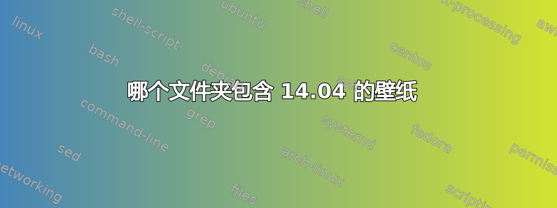 哪个文件夹包含 14.04 的壁纸 