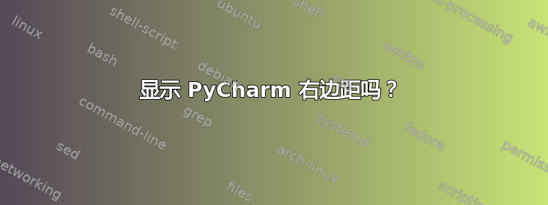 显示 PyCharm 右边距吗？