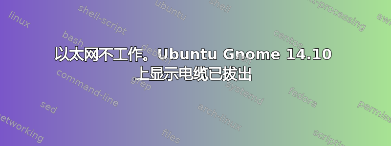 以太网不工作。Ubuntu Gnome 14.10 上显示电缆已拔出