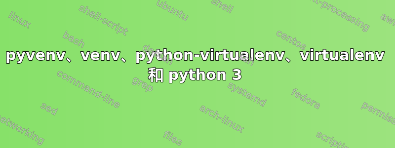 pyvenv、venv、python-virtualenv、virtualenv 和 python 3