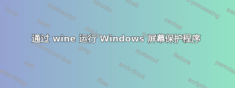 通过 wine 运行 Windows 屏幕保护程序