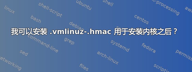 我可以安装 .vmlinuz-.hmac 用于安装内核之后？