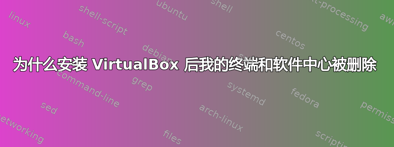 为什么安装 VirtualBox 后我的终端和软件中心被删除