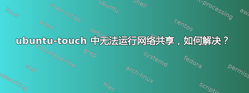 ubuntu-touch 中无法运行网络共享，如何解决？