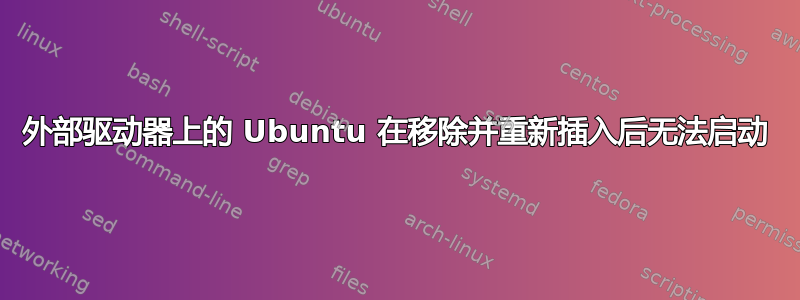 外部驱动器上的 Ubuntu 在移除并重新插入后无法启动