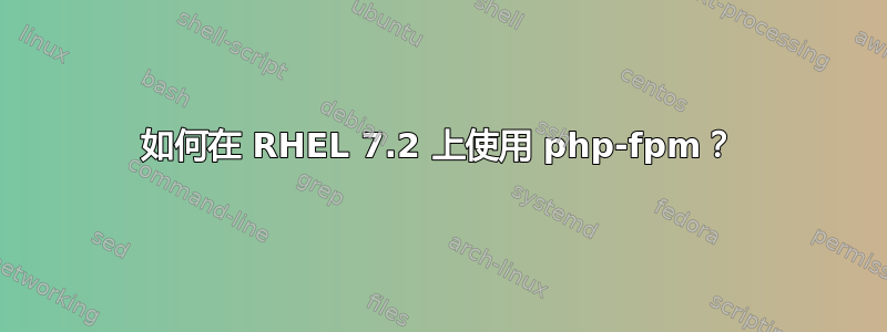 如何在 RHEL 7.2 上使用 php-fpm？