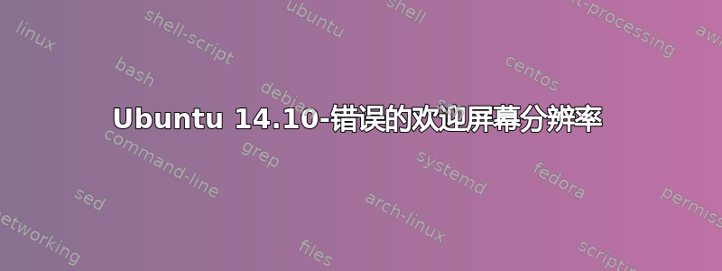 Ubuntu 14.10-错误的欢迎屏幕分辨率