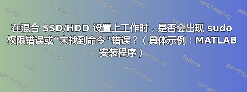 在混合 SSD/HDD 设置上工作时，是否会出现 sudo 权限错误或“未找到命令”错误？（具体示例：MATLAB 安装程序）