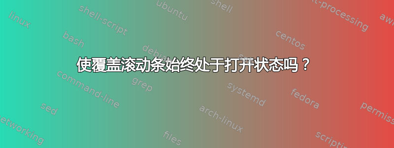 使覆盖滚动条始终处于打开状态吗？