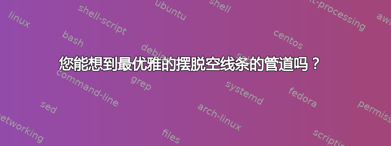 您能想到最优雅的摆脱空线条的管道吗？ 