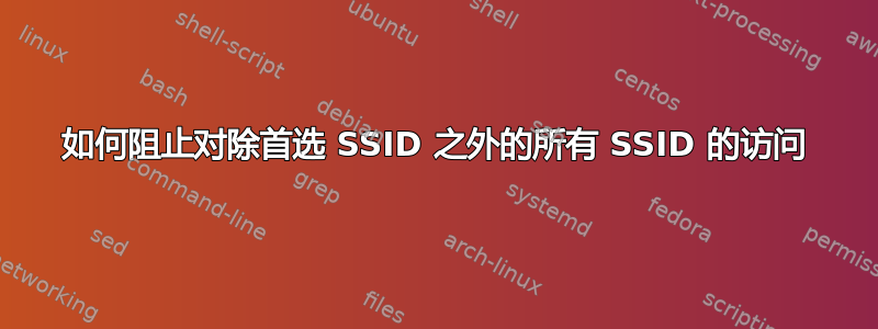 如何阻止对除首选 SSID 之外的所有 SSID 的访问