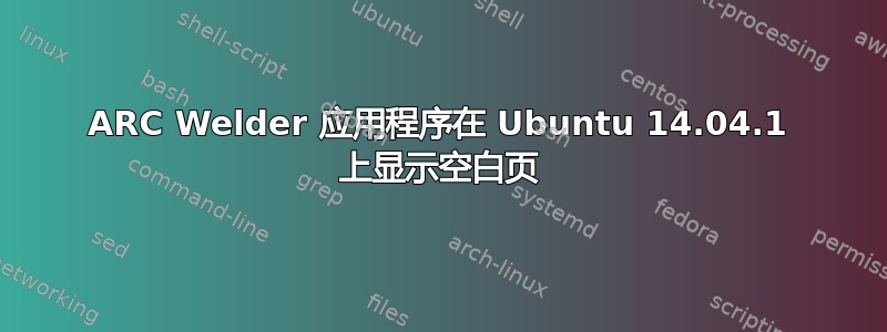 ARC Welder 应用程序在 Ubuntu 14.04.1 上显示空白页