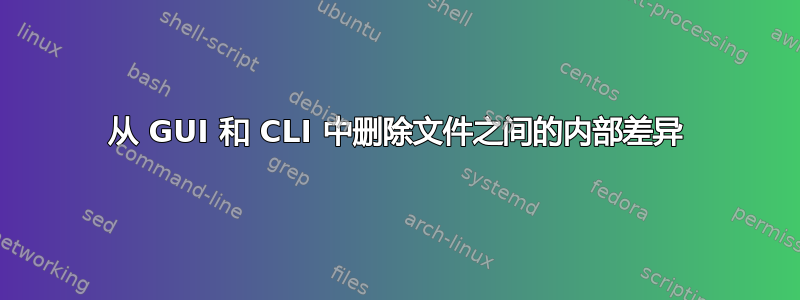 从 GUI 和 CLI 中删除文件之间的内部差异