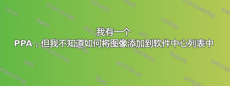 我有一个 PPA，但我不知道如何将图像添加到软件中心列表中