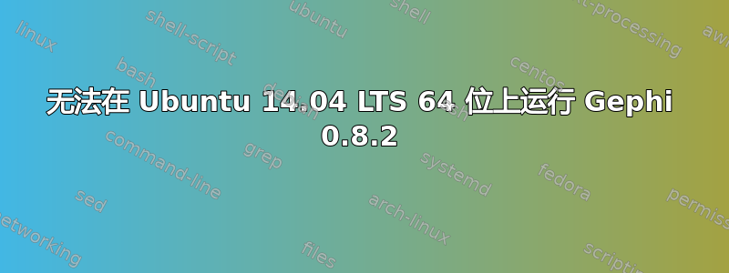 无法在 Ubuntu 14.04 LTS 64 位上运行 Gephi 0.8.2