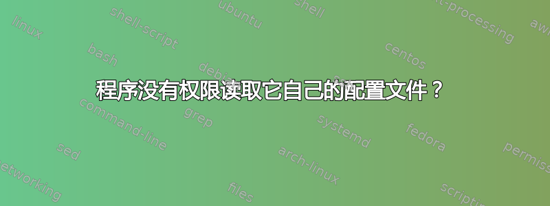 程序没有权限读取它自己的配置文件？