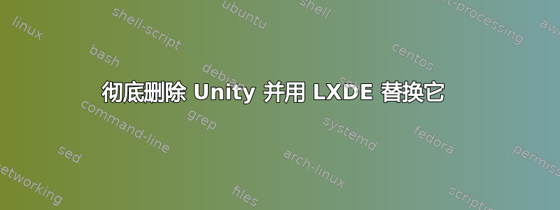 彻底删除 Unity 并用 LXDE 替换它 