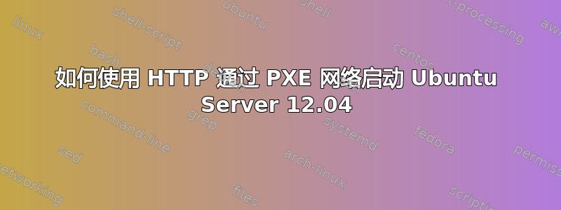 如何使用 HTTP 通过 PXE 网络启动 Ubuntu Server 12.04