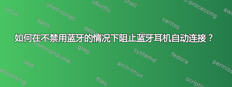 如何在不禁用蓝牙的情况下阻止蓝牙耳机自动连接？