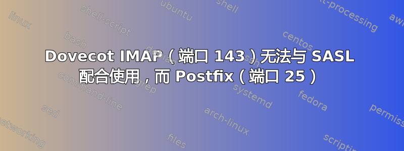 Dovecot IMAP（端口 143）无法与 SASL 配合使用，而 Postfix（端口 25）