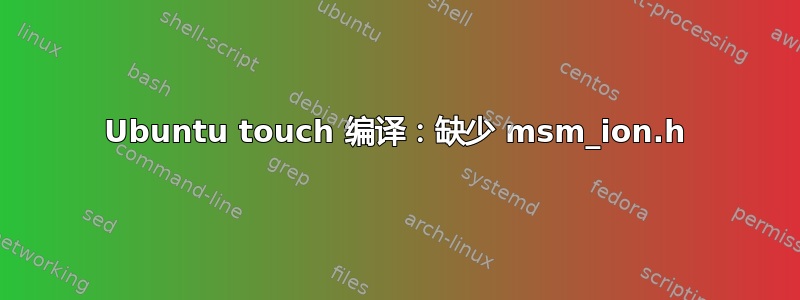 Ubuntu touch 编译：缺少 msm_ion.h