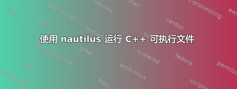 使用 nautilus 运行 C++ 可执行文件