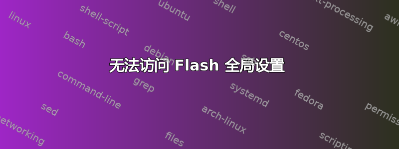 无法访问 Flash 全局设置