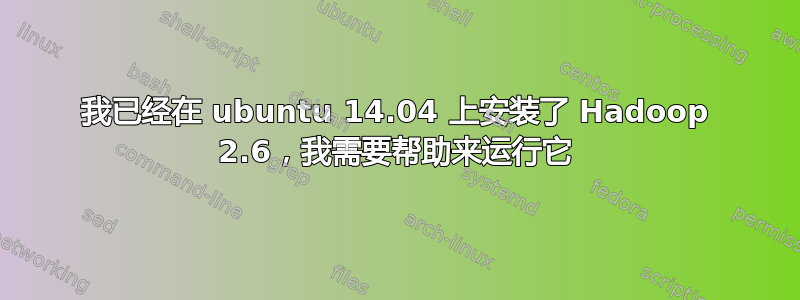 我已经在 ubuntu 14.04 上安装了 Hadoop 2.6，我需要帮助来运行它