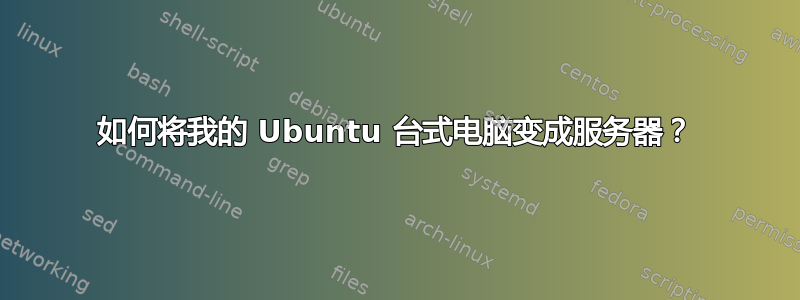 如何将我的 Ubuntu 台式电脑变成服务器？