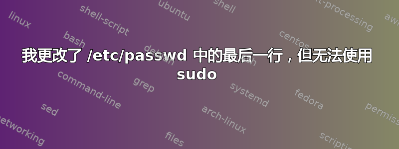 我更改了 /etc/passwd 中的最后一行，但无法使用 sudo