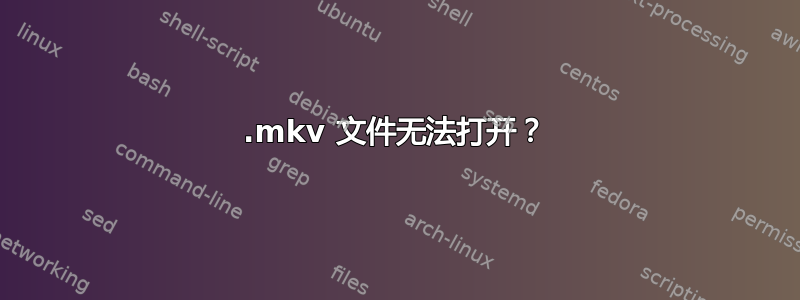 .mkv 文件无法打开？