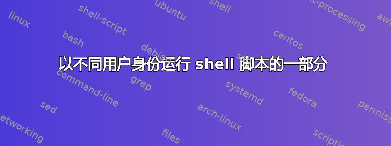 以不同用户身份运行 shell 脚本的一部分