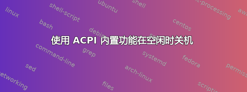 使用 ACPI 内置功能在空闲时关机