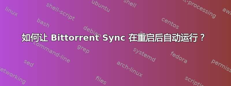 如何让 Bittorrent Sync 在重启后自动运行？